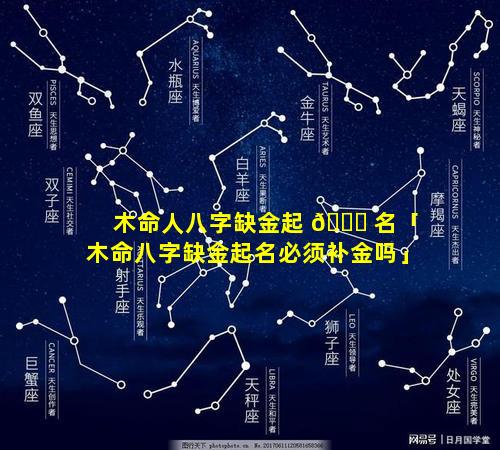 木命人八字缺金起 🐟 名「木命八字缺金起名必须补金吗」